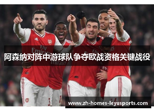 阿森纳对阵中游球队争夺欧战资格关键战役