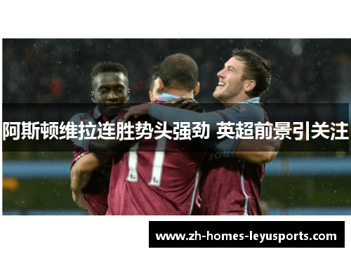 阿斯顿维拉连胜势头强劲 英超前景引关注