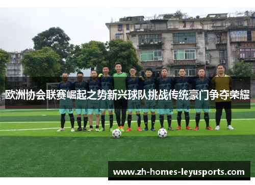欧洲协会联赛崛起之势新兴球队挑战传统豪门争夺荣耀