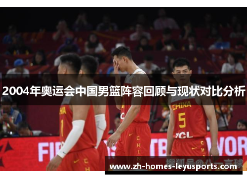 2004年奥运会中国男篮阵容回顾与现状对比分析