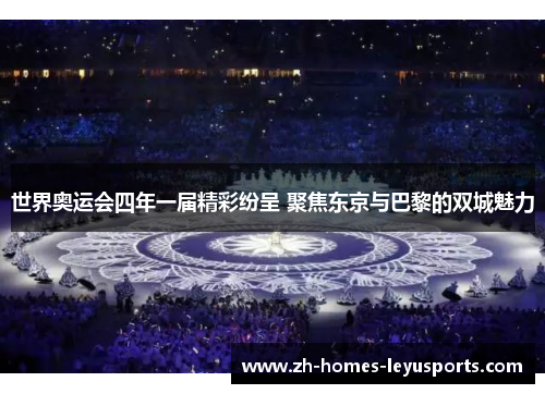 世界奥运会四年一届精彩纷呈 聚焦东京与巴黎的双城魅力